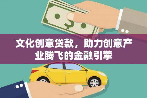 城区文化创意贷款，助力创意产业腾飞的金融引擎