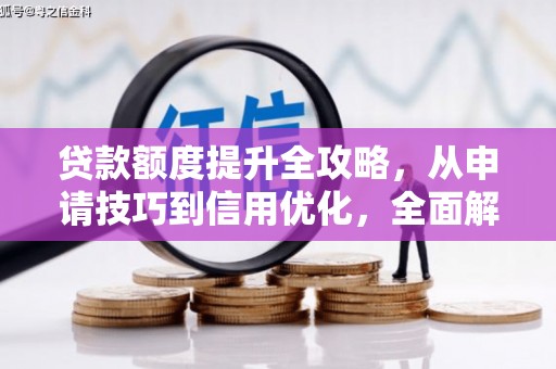 城区贷款额度提升全攻略，从申请技巧到信用优化，全面解析