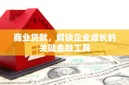 城区商业贷款，解锁企业成长的关键金融工具