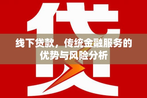 城区线下贷款，传统金融服务的优势与风险分析