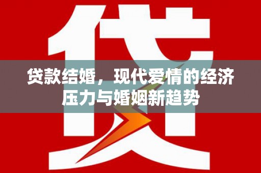 城区贷款结婚，现代爱情的经济压力与婚姻新趋势