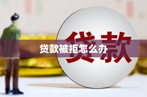 城区贷款被拒怎么办