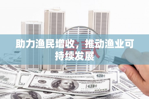 城区助力渔民增收，推动渔业可持续发展
