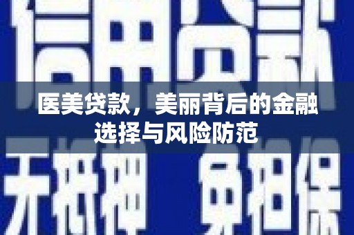 城区医美贷款，美丽背后的金融选择与风险防范