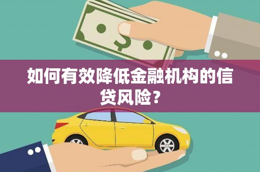 城区如何有效降低金融机构的信贷风险？