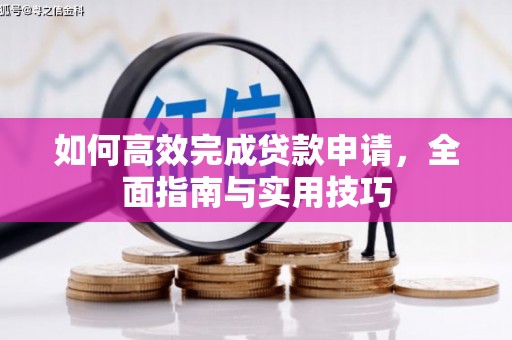 城区如何高效完成贷款申请，全面指南与实用技巧