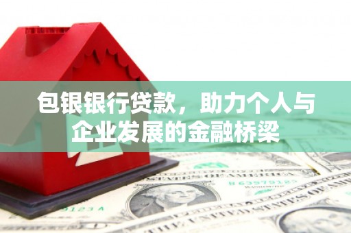 城区包银银行贷款，助力个人与企业发展的金融桥梁