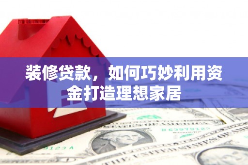 城区装修贷款，如何巧妙利用资金打造理想家居