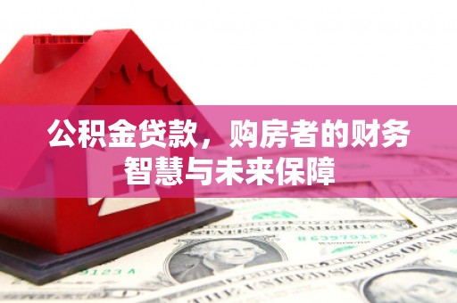 城区公积金贷款，购房者的财务智慧与未来保障