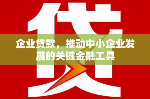 城区企业贷款，推动中小企业发展的关键金融工具
