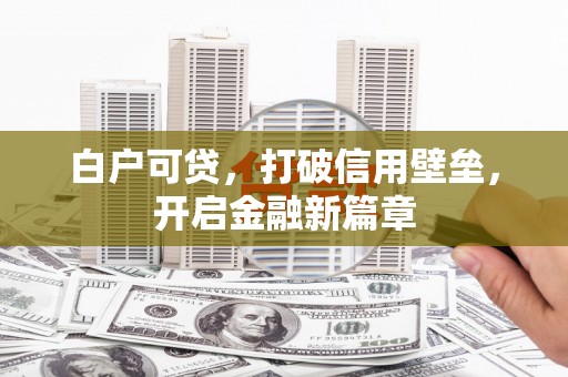 城区白户可贷，打破信用壁垒，开启金融新篇章