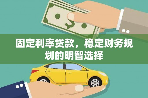 城区固定利率贷款，稳定财务规划的明智选择
