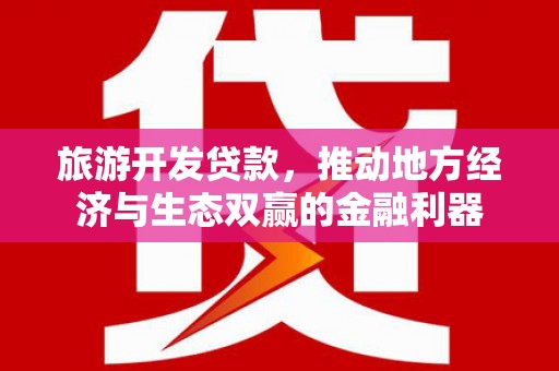 城区旅游开发贷款，推动地方经济与生态双赢的金融利器