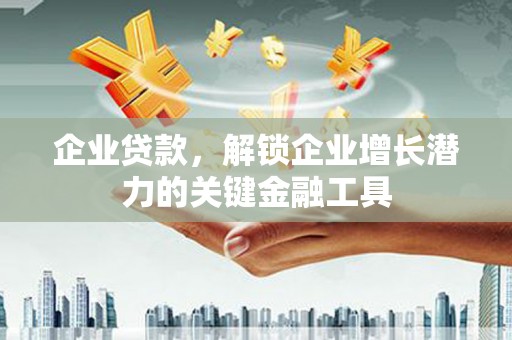 城区企业贷款，解锁企业增长潜力的关键金融工具
