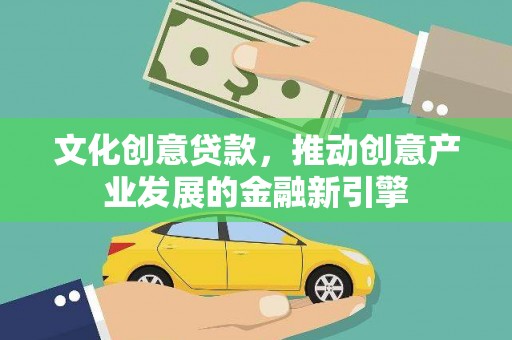 城区文化创意贷款，推动创意产业发展的金融新引擎