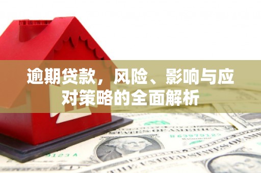 城区逾期贷款，风险、影响与应对策略的全面解析
