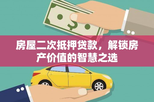 城区房屋二次抵押贷款，解锁房产价值的智慧之选