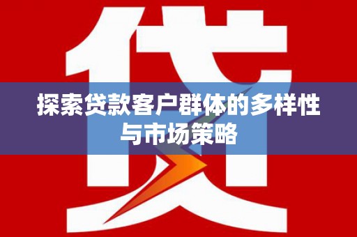 城区探索贷款客户群体的多样性与市场策略