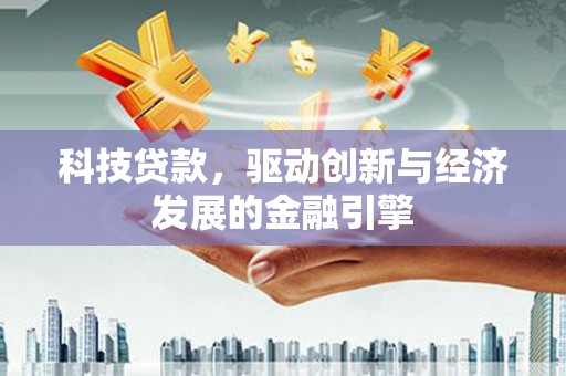城区科技贷款，驱动创新与经济发展的金融引擎
