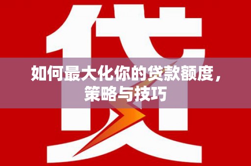 城区如何最大化你的贷款额度，策略与技巧