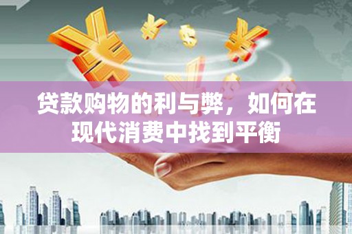 城区贷款购物的利与弊，如何在现代消费中找到平衡
