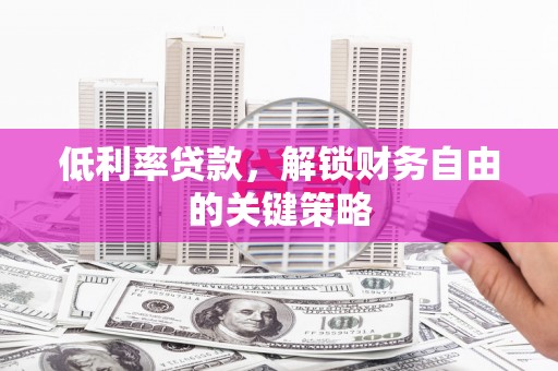 城区低利率贷款，解锁财务自由的关键策略