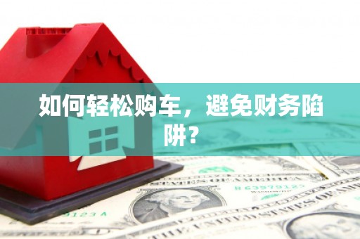 城区如何轻松购车，避免财务陷阱？