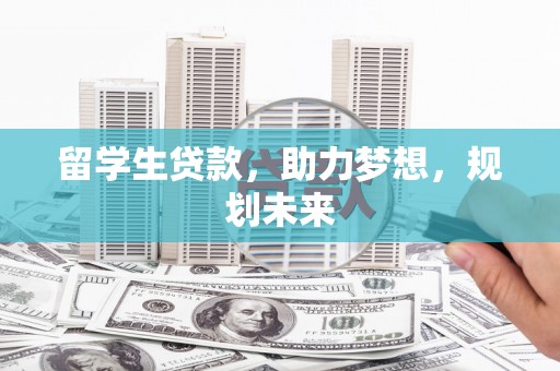 城区留学生贷款，助力梦想，规划未来