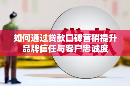 城区如何通过贷款口碑营销提升品牌信任与客户忠诚度