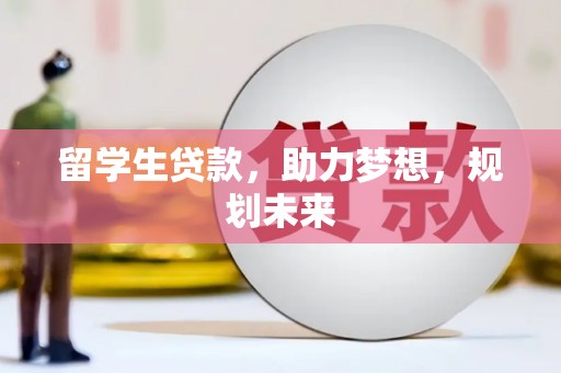 城区留学生贷款，助力梦想，规划未来
