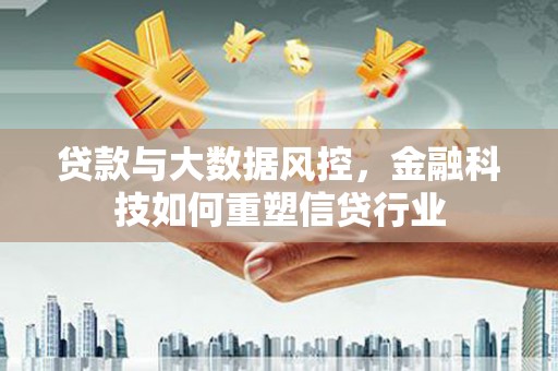 城区贷款与大数据风控，金融科技如何重塑信贷行业