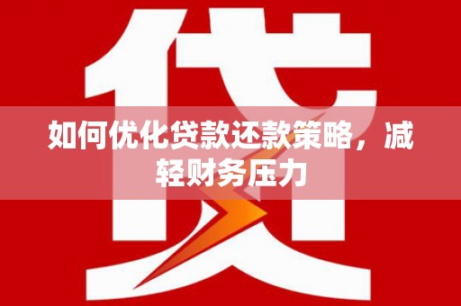 城区如何优化贷款还款策略，减轻财务压力