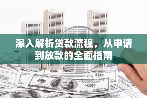 城区深入解析贷款流程，从申请到放款的全面指南