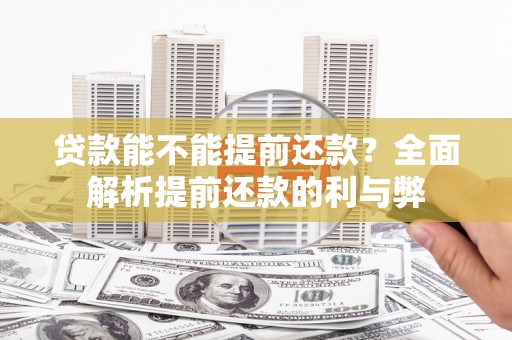 城区贷款能不能提前还款？全面解析提前还款的利与弊