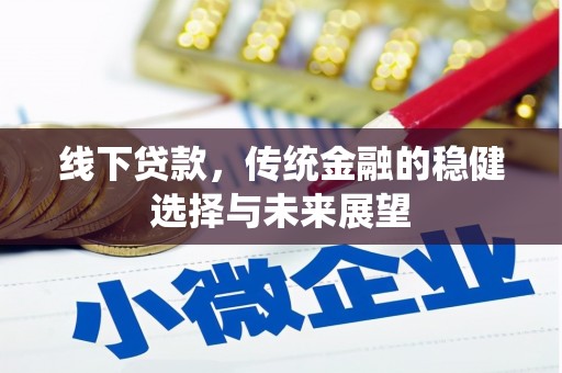 城区线下贷款，传统金融的稳健选择与未来展望