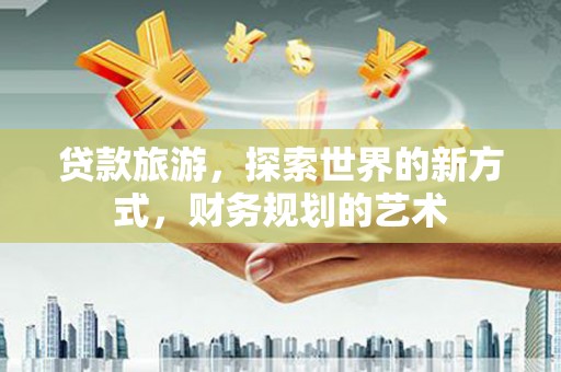 城区贷款旅游，探索世界的新方式，财务规划的艺术