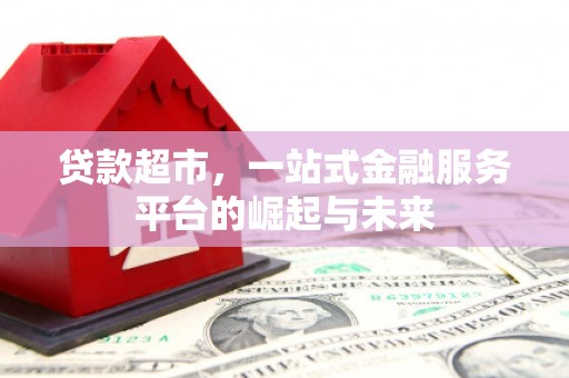 城区贷款超市，一站式金融服务平台的崛起与未来