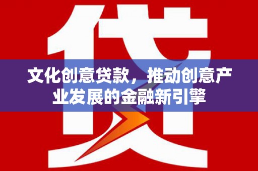 城区文化创意贷款，推动创意产业发展的金融新引擎