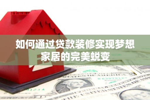 城区如何通过贷款装修实现梦想家居的完美蜕变