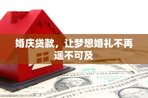 城区婚庆贷款，让梦想婚礼不再遥不可及