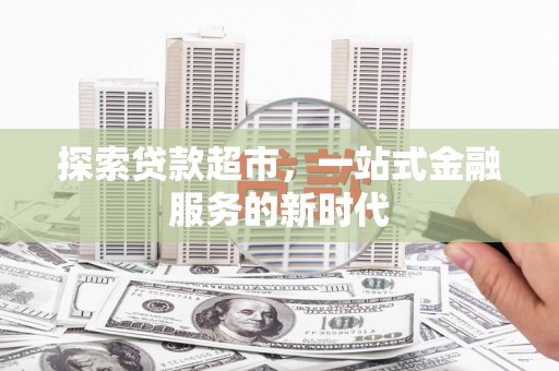城区探索贷款超市，一站式金融服务的新时代
