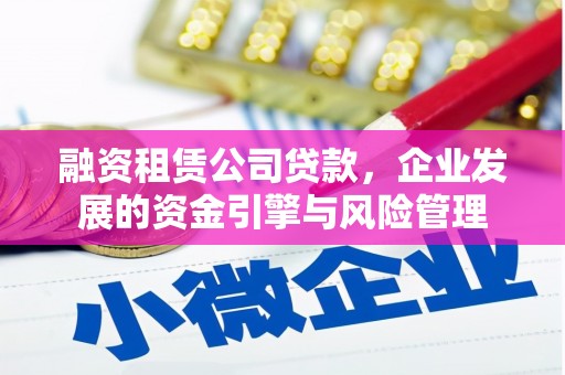 城区融资租赁公司贷款，企业发展的资金引擎与风险管理