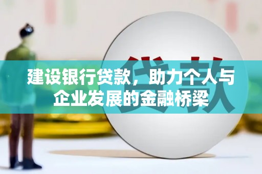 城区建设银行贷款，助力个人与企业发展的金融桥梁
