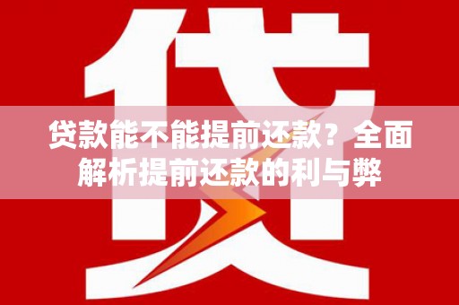 城区贷款能不能提前还款？全面解析提前还款的利与弊