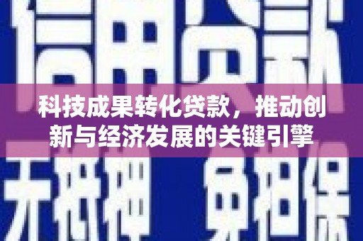 城区科技成果转化贷款，推动创新与经济发展的关键引擎
