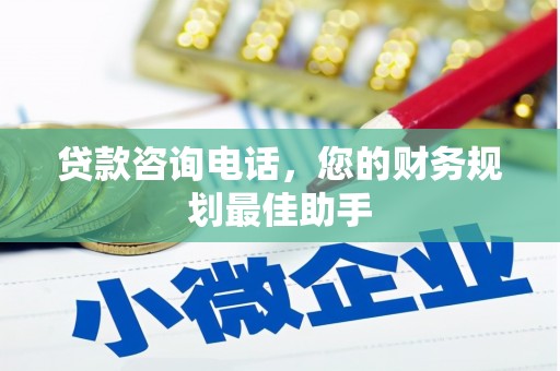 城区贷款咨询电话，您的财务规划最佳助手