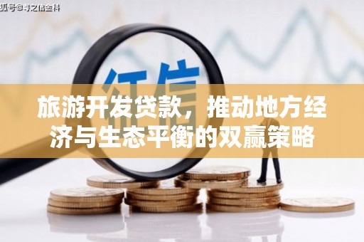 城区旅游开发贷款，推动地方经济与生态平衡的双赢策略