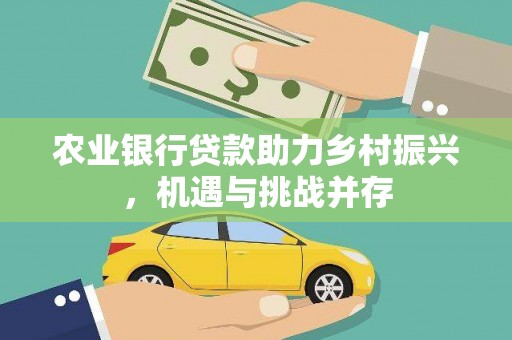 城区农业银行贷款助力乡村振兴，机遇与挑战并存