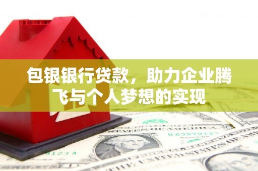 城区包银银行贷款，助力企业腾飞与个人梦想的实现