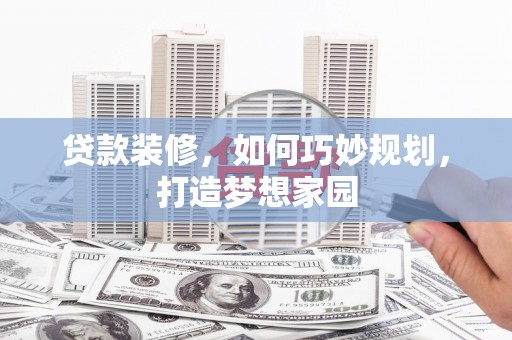 城区贷款装修，如何巧妙规划，打造梦想家园